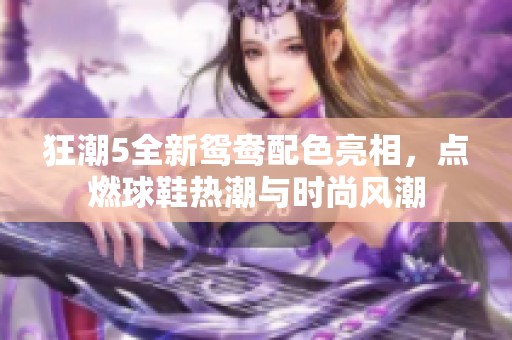 狂潮5全新鸳鸯配色亮相，点燃球鞋热潮与时尚风潮