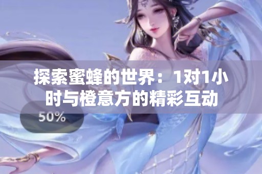 探索蜜蜂的世界：1对1小时与橙意方的精彩互动