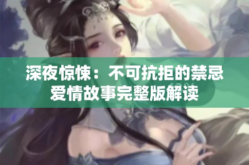 深夜惊悚：不可抗拒的禁忌爱情故事完整版解读