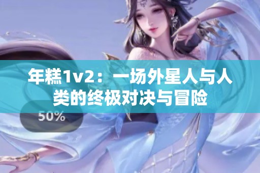 年糕1v2：一场外星人与人类的终极对决与冒险