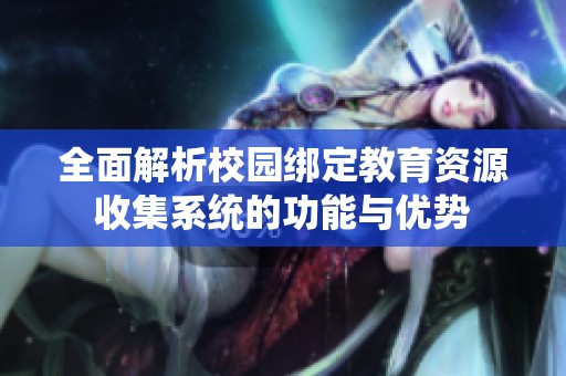 全面解析校园绑定教育资源收集系统的功能与优势