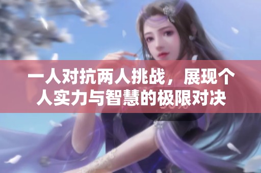 一人对抗两人挑战，展现个人实力与智慧的极限对决