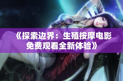 《探索边界：生殖按摩电影免费观看全新体验》