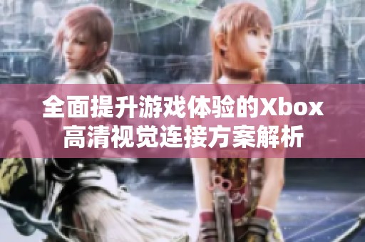 全面提升游戏体验的Xbox高清视觉连接方案解析