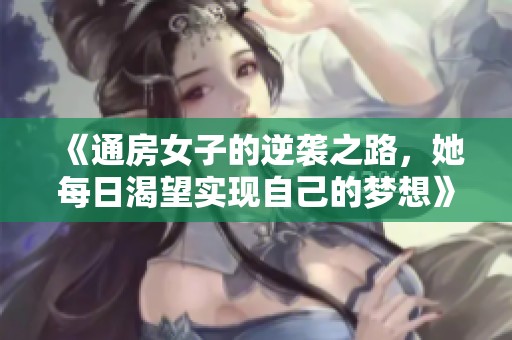 《通房女子的逆袭之路，她每日渴望实现自己的梦想》