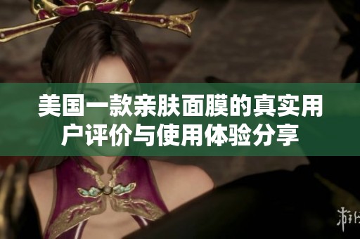 美国一款亲肤面膜的真实用户评价与使用体验分享