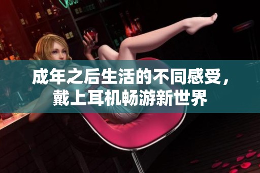 成年之后生活的不同感受，戴上耳机畅游新世界