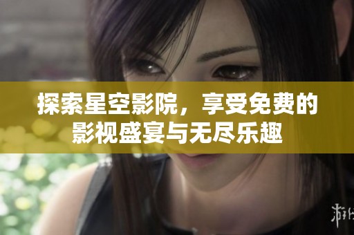 探索星空影院，享受免费的影视盛宴与无尽乐趣