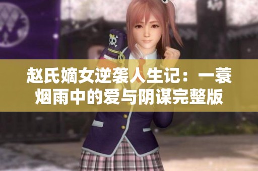 赵氏嫡女逆袭人生记：一蓑烟雨中的爱与阴谋完整版