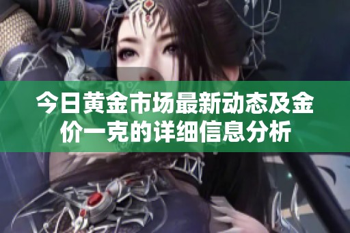 今日黄金市场最新动态及金价一克的详细信息分析