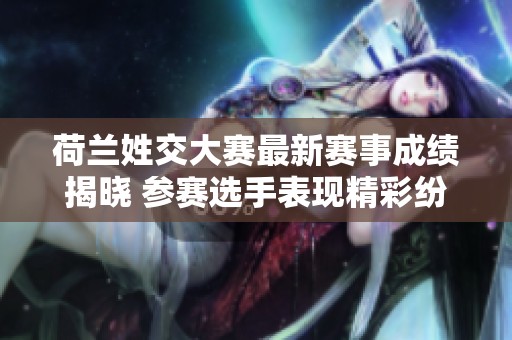 荷兰姓交大赛最新赛事成绩揭晓 参赛选手表现精彩纷呈