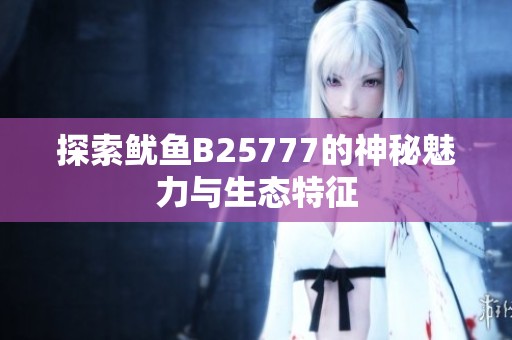 探索鱿鱼B25777的神秘魅力与生态特征