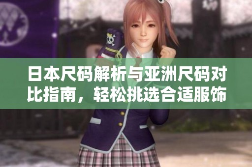 日本尺码解析与亚洲尺码对比指南，轻松挑选合适服饰