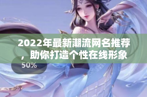 2022年最新潮流网名推荐，助你打造个性在线形象