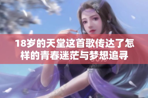 18岁的天堂这首歌传达了怎样的青春迷茫与梦想追寻