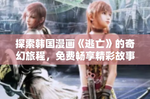 探索韩国漫画《逃亡》的奇幻旅程，免费畅享精彩故事