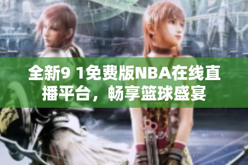 全新9 1免费版NBA在线直播平台，畅享篮球盛宴