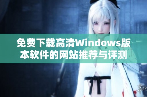 免费下载高清Windows版本软件的网站推荐与评测
