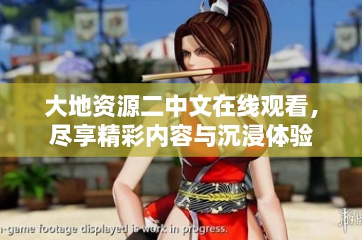 大地资源二中文在线观看，尽享精彩内容与沉浸体验