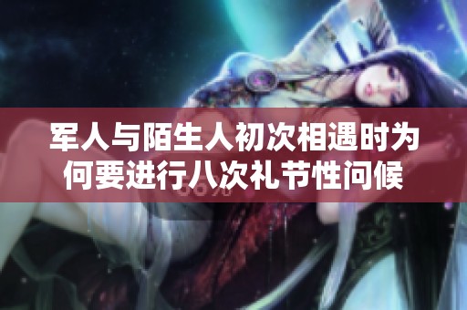 军人与陌生人初次相遇时为何要进行八次礼节性问候