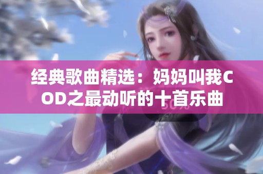 经典歌曲精选：妈妈叫我COD之最动听的十首乐曲