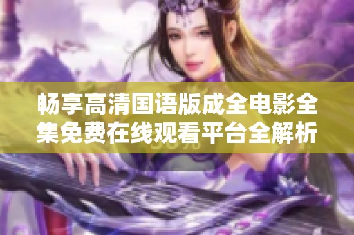 畅享高清国语版成全电影全集免费在线观看平台全解析