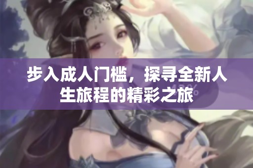 步入成人门槛，探寻全新人生旅程的精彩之旅