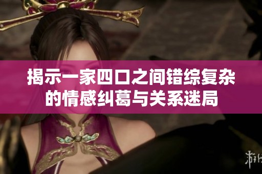 揭示一家四口之间错综复杂的情感纠葛与关系迷局