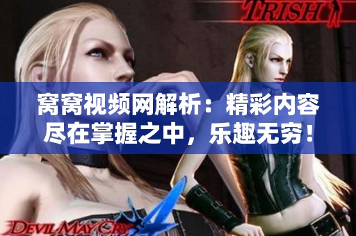 窝窝视频网解析：精彩内容尽在掌握之中，乐趣无穷！