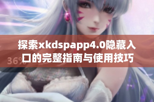 探索xkdspapp4.0隐藏入口的完整指南与使用技巧
