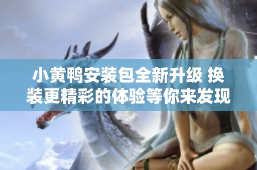 小黄鸭安装包全新升级 换装更精彩的体验等你来发现