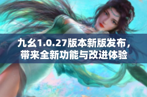 九幺1.0.27版本新版发布，带来全新功能与改进体验
