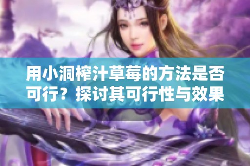 用小洞榨汁草莓的方法是否可行？探讨其可行性与效果
