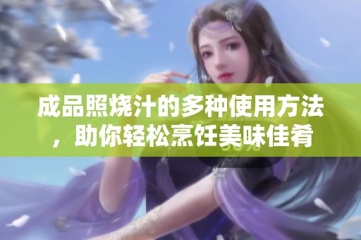 成品照烧汁的多种使用方法，助你轻松烹饪美味佳肴