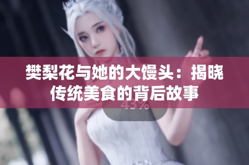 樊梨花与她的大馒头：揭晓传统美食的背后故事