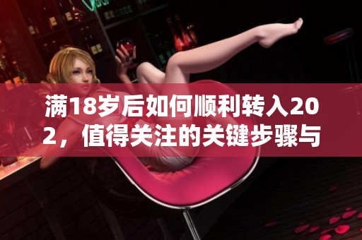 满18岁后如何顺利转入202，值得关注的关键步骤与建议