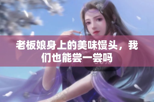 老板娘身上的美味馒头，我们也能尝一尝吗