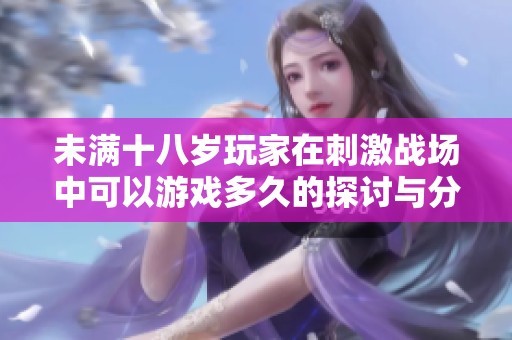 未满十八岁玩家在刺激战场中可以游戏多久的探讨与分析