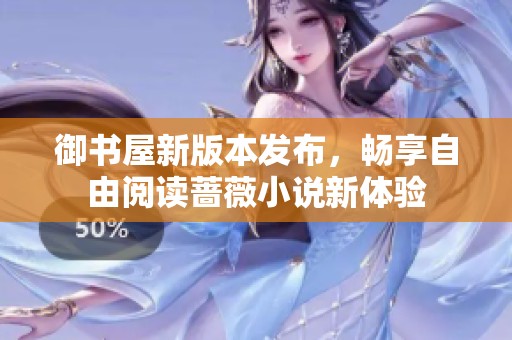 御书屋新版本发布，畅享自由阅读蔷薇小说新体验