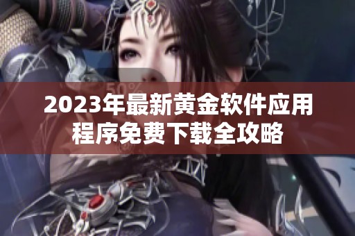 2023年最新黄金软件应用程序免费下载全攻略