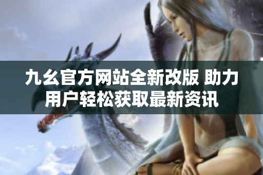 九幺官方网站全新改版 助力用户轻松获取最新资讯