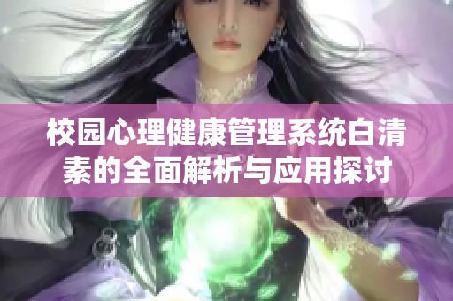 校园心理健康管理系统白清素的全面解析与应用探讨