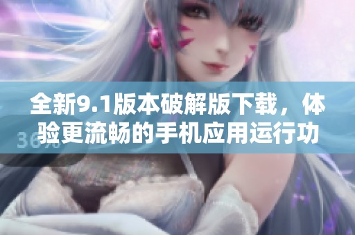 全新9.1版本破解版下载，体验更流畅的手机应用运行功能