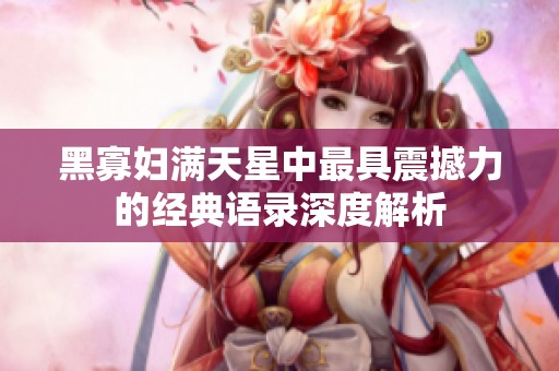 黑寡妇满天星中最具震撼力的经典语录深度解析