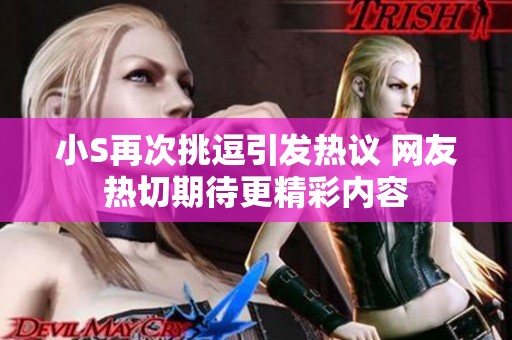 小S再次挑逗引发热议 网友热切期待更精彩内容