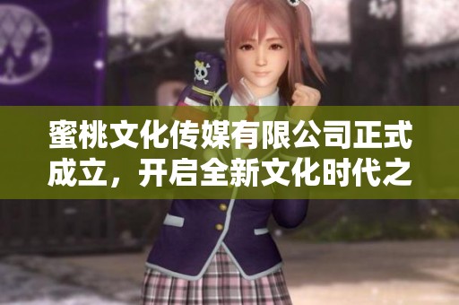 蜜桃文化传媒有限公司正式成立，开启全新文化时代之旅