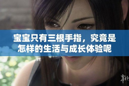 宝宝只有三根手指，究竟是怎样的生活与成长体验呢