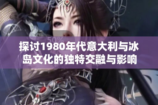 探讨1980年代意大利与冰岛文化的独特交融与影响