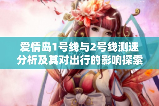 爱情岛1号线与2号线测速分析及其对出行的影响探索