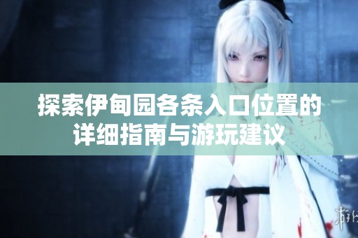 探索伊甸园各条入口位置的详细指南与游玩建议